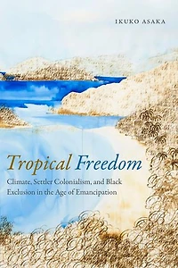 Tropical Freedom: Climate, Settler Colonialism, And Black Exclusion The Age Of Emancipation