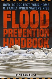 The Flood Prevention Handbook: How to Protect Your Home and Family When Waters Rise