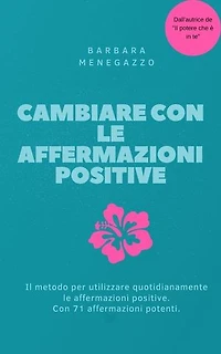 Cambiare con le affermazioni positive: Il metodo per utilizzare quotidianamente le affermazioni