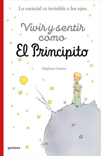 Vivir y sentir como El principito: Lo esencial es invisible a los ojos