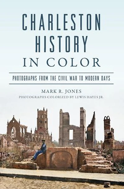 Charleston History Color: Photographs from the Civil War to Modern Days