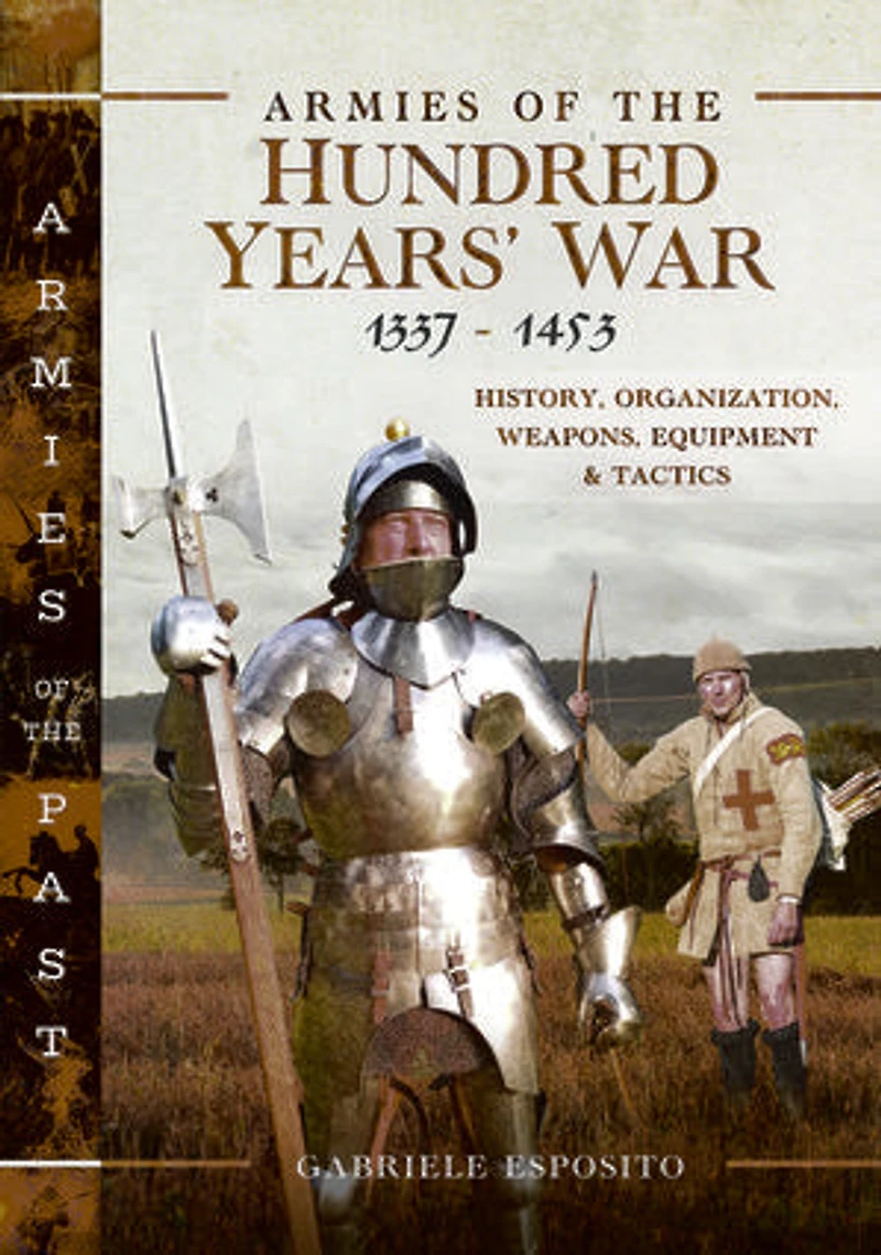 Armies of the Hundred Years' War 1337-1453: History, Organization, Weapons, Equipment and Tactics