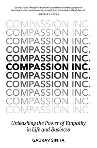 Compassion Inc.: Unleashing The Power Of Empathy Life And Business