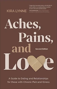 Aches, Pains, and Love: A Guide to Dating and Relationships for Those with Chronic Pain and Illness - Second Edition