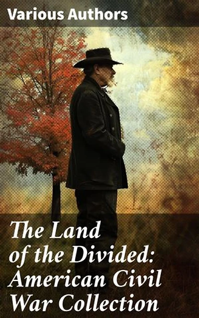 The Land of the Divided: American Civil War Collection: 40+ Novels & Tales of Civil War, Including the Rhodes History of the War 1861-1865