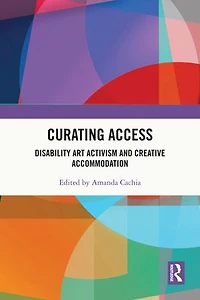 Curating Access: Disability Art Activism and Creative Accommodation