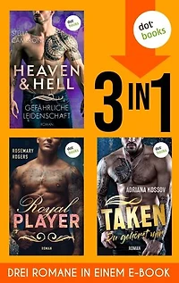 Heaven & Hell – Gefährliche Leidenschaft, Taken – Du gehörst mir, Royal Player: Drei Dark-Romance-Highlights in einem Band