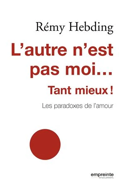 L'autre n'est pas moi... Tant mieux: Les paradoxes de l'amour