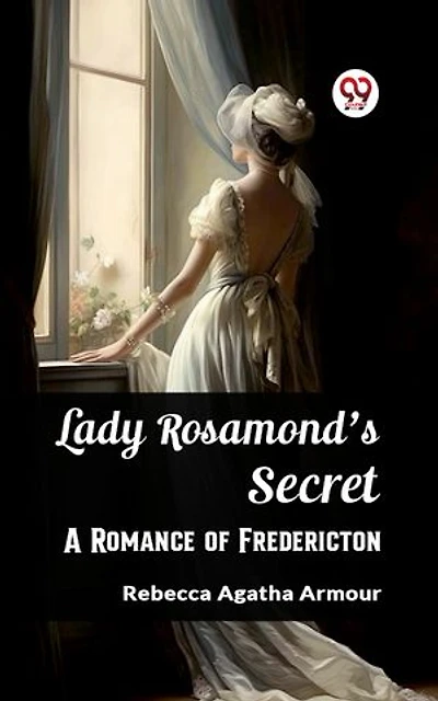 Lady Rosamond's Secret A Romance of Fredericton