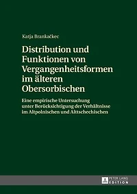 Distribution und Funktionen von Vergangenheitsformen im aelteren Obersorbischen: Eine empirische Untersuchung unter Beruecksichtigung der Verhaeltnisse Altpolnischen Alttschechischen