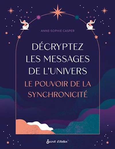 Décryptez les messages de l'Univers: le pouvoir la synchronicité