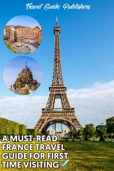 A Must-Read France Travel Guide For First Time Visiting: The Most Updated And Easy To Understand Guide On The Best Time And Places To Visit In Mexico, Trips To Oaxaca, Tulum Etc, Including Road Maps