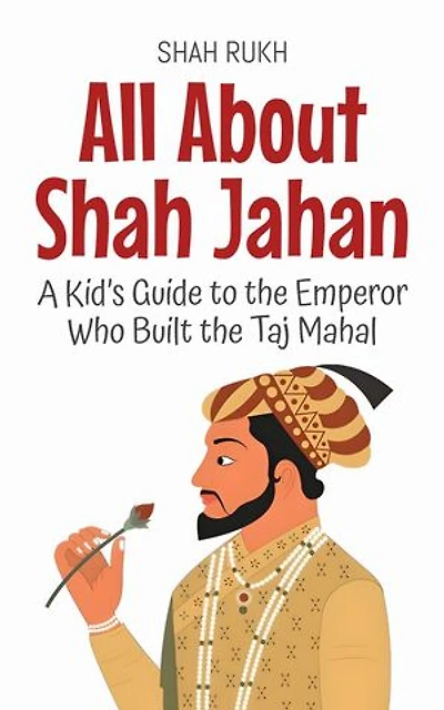 All About Shah Jahan: A Kid’s Guide to the Emperor Who Built the Taj Mahal: Knowledge Books For Kids, #71