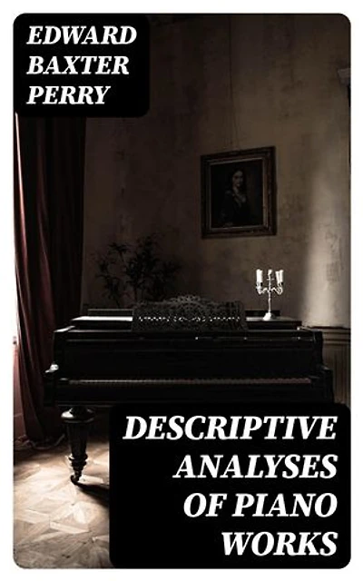 Descriptive Analyses of Piano Works: Enriched edition. For the Use of Teachers, Players, and Music Clubs