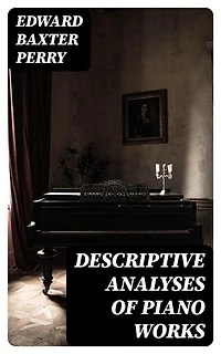 Descriptive Analyses of Piano Works: Enriched edition. For the Use of Teachers, Players, and Music Clubs