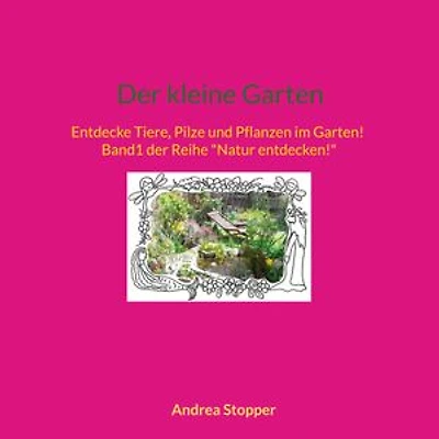 Der kleine Garten: Entdecke Tiere, Pilze und Pflanzen im Garten! Band1 der Reihe "Natur entdecken!"
