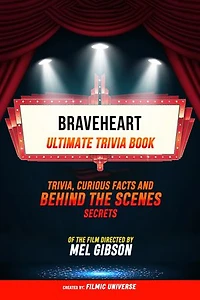 Braveheart - Ultimate Trivia Book: Trivia, Curious Facts And Behind The Scenes Secrets Of The Film Directed By Mel Gibson