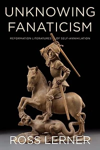 Unknowing Fanaticism: Reformation Literatures Of Self-annihilation