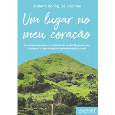 Um lugar no meu coração: as memórias, lembranças e tentativas de um cidadão, para cuidar e preservar o lugar onde passou grande parte de sua vida