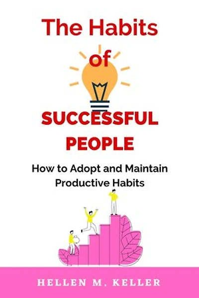 The Habits of Successful People: How to Adopt and Maintain Productive Habits
