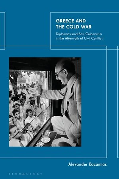 Greece and the Cold War: Diplomacy Anti-Colonialism Aftermath of Civil Conflict