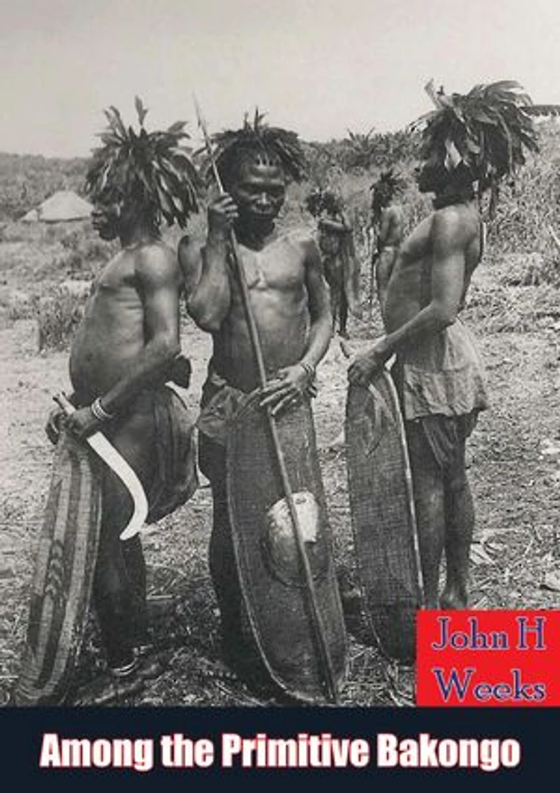 Among the Primitive Bakongo: a record of thirty years' close intercourse with the Bakongo: and other tribes of equatorial Africa, with a description of ... habits, customs & religious beliefs