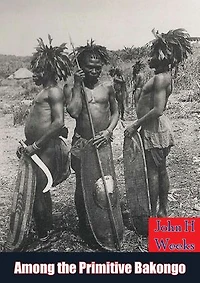 Among the Primitive Bakongo: a record of thirty years' close intercourse with the Bakongo: and other tribes of equatorial Africa, with a description of ... habits, customs & religious beliefs