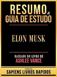 Resumo & Guia De Estudo - Elon Musk - Baseado No Livro De Ashlee Vance