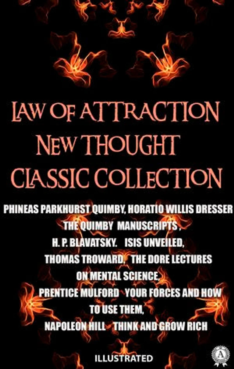 Law of attraction. New Thought. Сlassic collection. Illustrated: The Quimby Manuscripts. Isis Unveiled. The Dore Lectures on Mental Science. Your Forces and How to Use Them. Think and Grow Rich