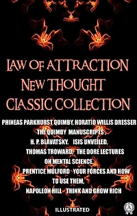 Law of attraction. New Thought. Сlassic collection. Illustrated: The Quimby Manuscripts. Isis Unveiled. The Dore Lectures on Mental Science. Your Forces and How to Use Them. Think and Grow Rich
