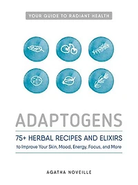 Adaptogens: 75+ Herbal Recipes And Elixirs To Improve Your Skin, Mood, Energy, Focus, More