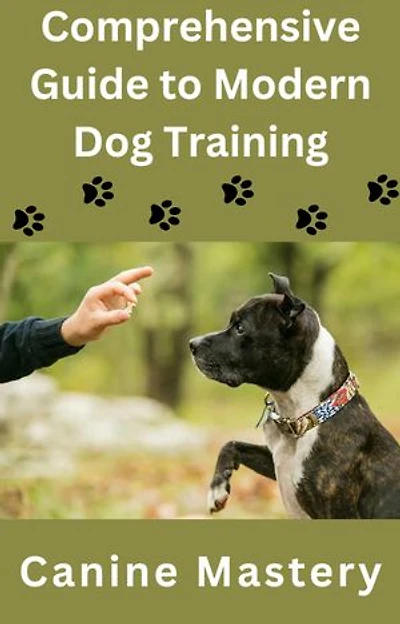 A Comprehensive Guide to Modern Dog Training: Canine Mastery