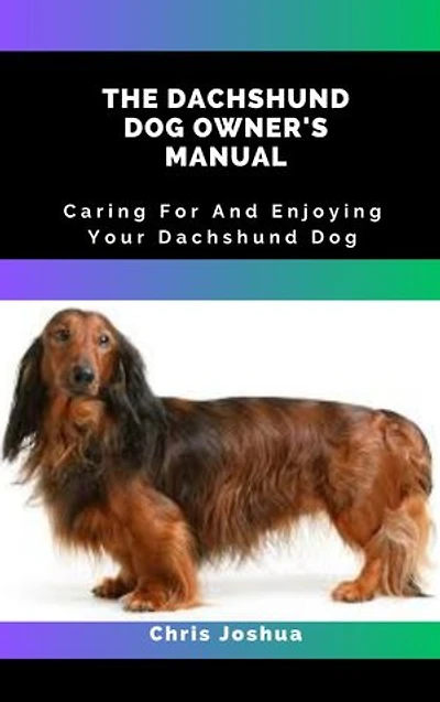 THE DACHSHUND DOG OWNER'S MANUAL: Caring For And Enjoying Your Dachshund Dog
