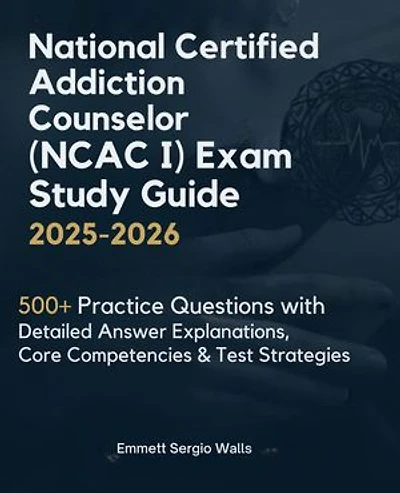 Addiction Counselor National Certification Exam Prep 2026-2027: 500+ Practice Questions with Detailed Answer Explanations & Core Competency Review