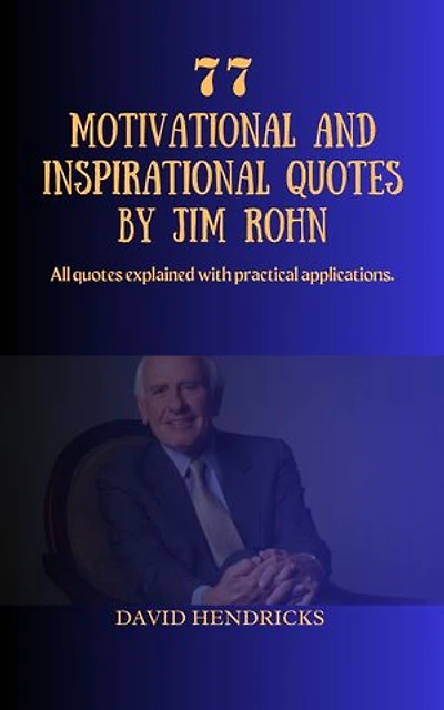 77 MOTIVATIONAL AND INSPIRATIONAL QUOTES BY JIM ROHN: All quotes explained with practical applications.