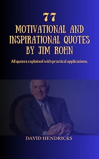 77 MOTIVATIONAL AND INSPIRATIONAL QUOTES BY JIM ROHN: All quotes explained with practical applications.