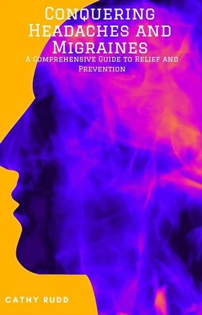 Conquering Headaches and Migraines: A Comprehensive Guide to Relief and Prevention
