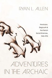 Adventures the Archaic: Primitivism, Degrowth, and French Social Sciences, 1945–1975