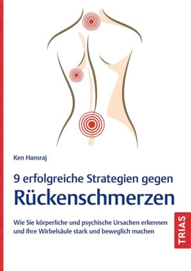 9 erfolgreiche Strategien gegen Rückenschmerzen: Wie Sie körperliche und psychische Ursachen erkennen und Ihre Wirbelsäule stark und beweglich machen