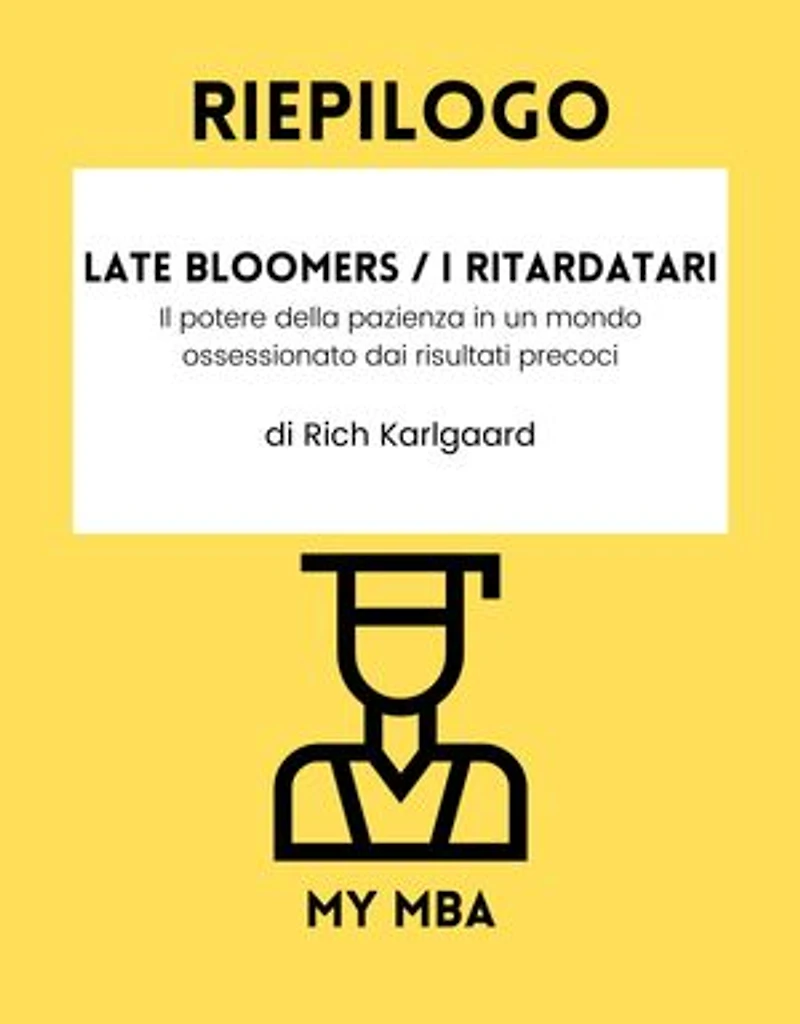 Riepilogo - Late Bloomers / I ritardatari :: Il potere della pazienza in un mondo ossessionato dai risultati precoci Di Rich Karlgaard