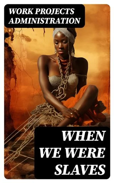 When We Were Slaves: Hundreds of Recorded Interviews, Life Stories and Testimonies of Former Slaves in the South