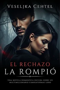 El Rechazo La Rompió: Una novela romántica oscura sobre un multimillonario cambiaformas lobo