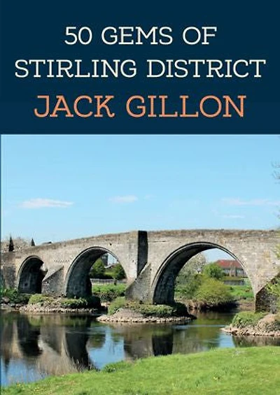50 Gems of Stirling District: The History & Heritage of the Most Iconic Places