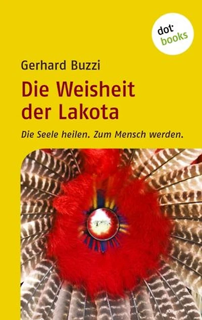 Die Weisheit der Lakota: Die Seele heilen. Zum Mensch werden.