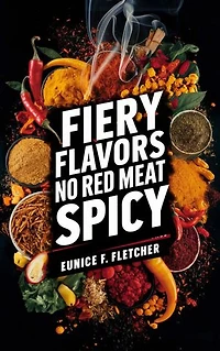 Fiery Flavors of No Red Meat Spicy: A Spicy Cookbook Without Red Meat for Vibrant Dining Adventures