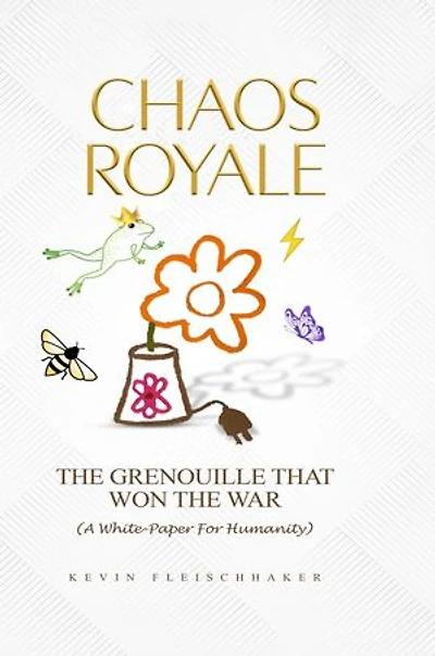 CHAOS ROYALE: THE GRENOUILLE THAT WON THE WAR (A WHITE-PAPER FOR HUMANITY)