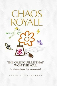 CHAOS ROYALE: THE GRENOUILLE THAT WON THE WAR (A WHITE-PAPER FOR HUMANITY)
