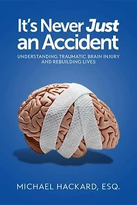It's Never Just an Accident: Beyond the Accident: Understanding Traumatic Brain Injury and Rebuilding Lives