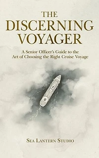 The Discerning Voyager : A Senior Officer's Guide to the Art of Choosing the Right Cruise Voyage