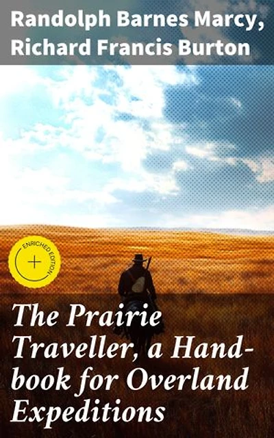 The Prairie Traveller, a Hand-book for Overland Expeditions: Enriched edition. A Trailblazer's Guide to Western Frontier Exploration